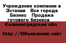 Учреждение компании в Эстонии - Все города Бизнес » Продажа готового бизнеса   . Калининградская обл.